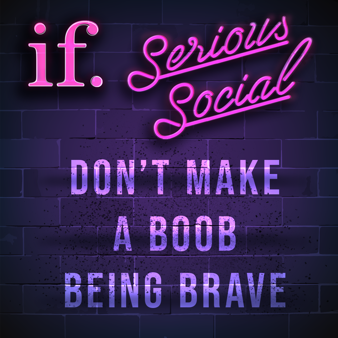 Ep 26: Serious Social – Don’t make a boob being brave