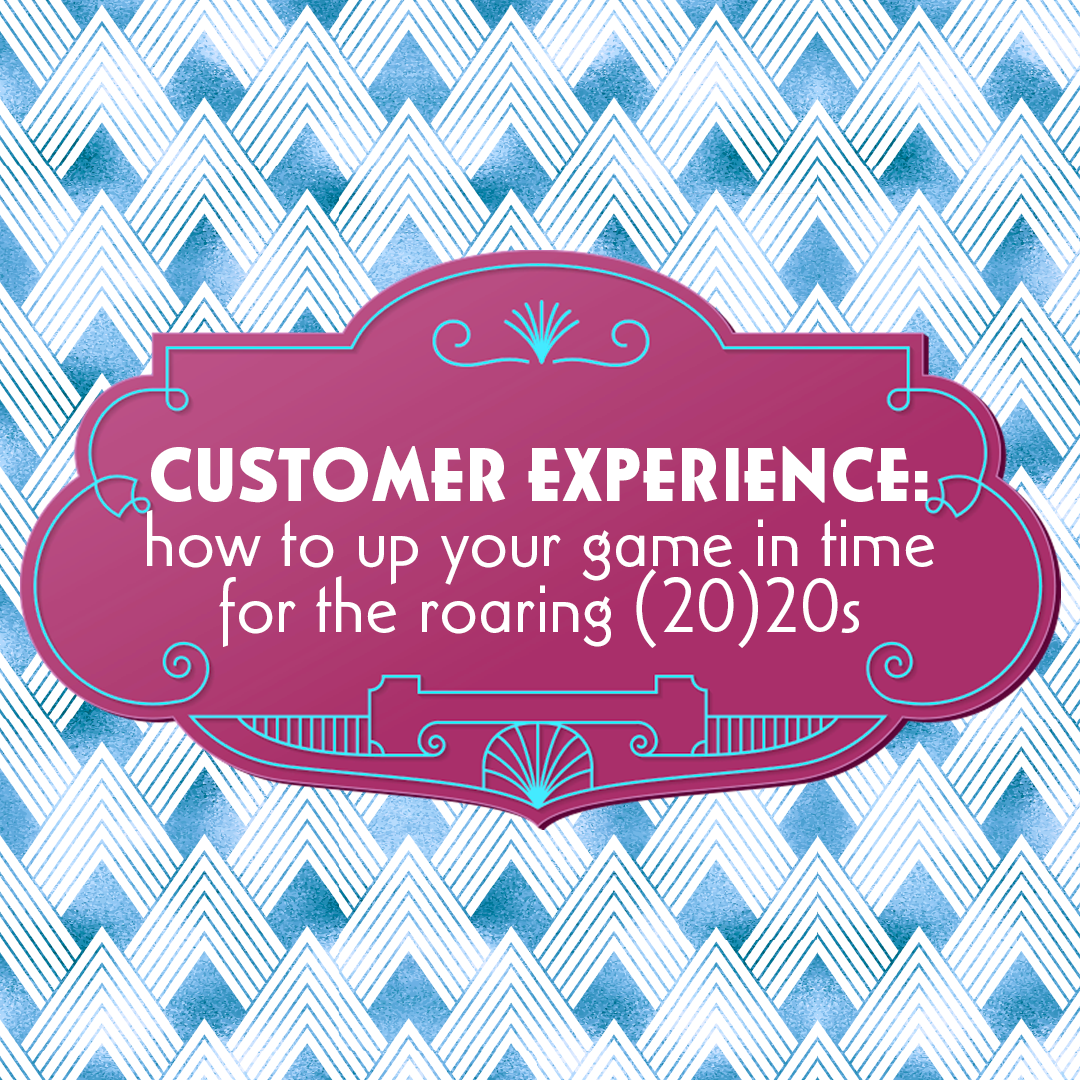 Customer experience: how to up your game in time for the roaring (20)20s