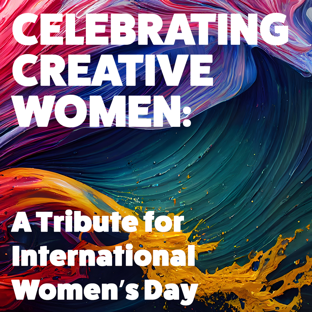 Celebrating Creative Women: A Tribute for International Women’s Day