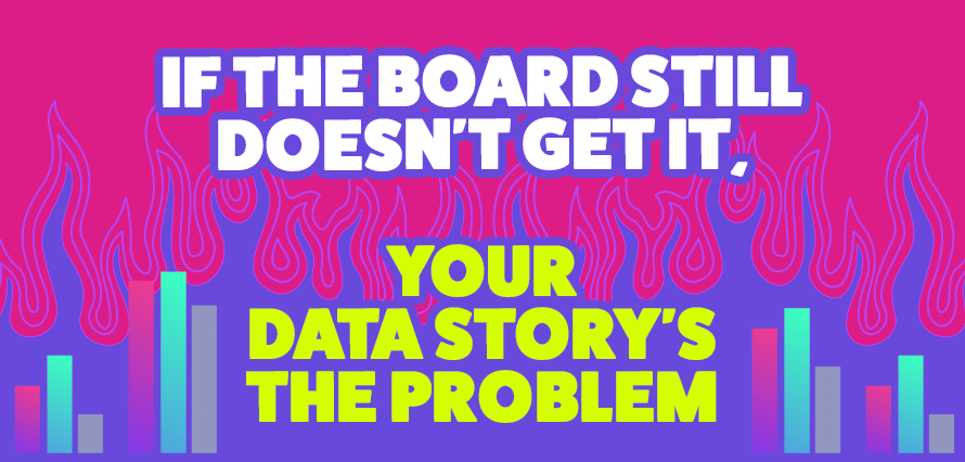 If the board still doesn’t get it, your data story’s the problem
