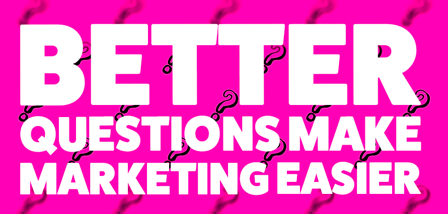 Better questions make marketing easier